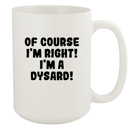 

Of Course I m Right! I m A Dysard! - Ceramic 15oz White Mug White