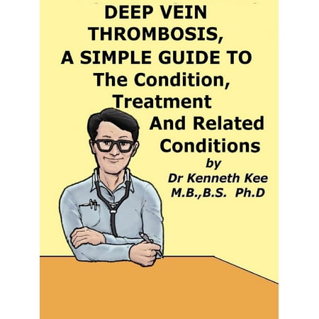 Deep Vein Thrombosis, A Simple Guide To The Condition, Treatment And Related Conditions -