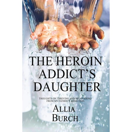 The Heroin Addict's Daughter: Thoughts on Thriving and Recovering from my Father's Addiction -
