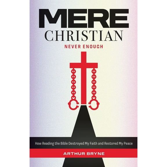 Mere Christian, Never Enough: How Reading The Bible Destroyed My Faith and Restored My Peace, (Paperback)
