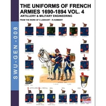 Soldiers, Weapons & Uniforms - Gen The uniforms of French armies 1690-1894 - Vol. 4: Artillery and military engineering, Book 008, (Paperback)