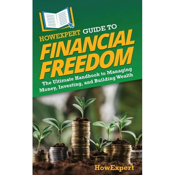 HowExpert Guide to Financial Freedom: The Ultimate Handbook to Managing Money, Investing, and Building Wealth, (Hardcover)