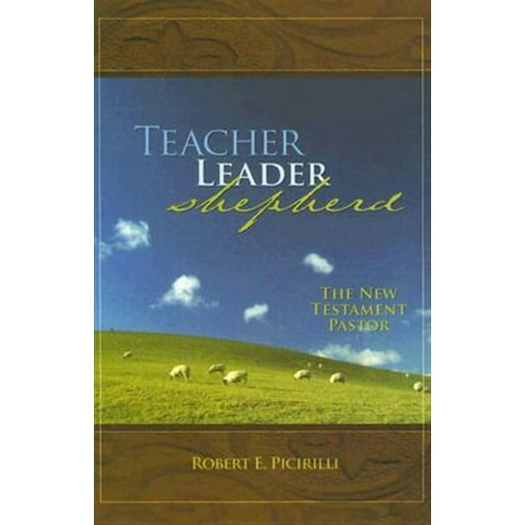 Teacher, Leader, Shepherd: The New Testament Pastor (Paperback) by Robert E Picirilli