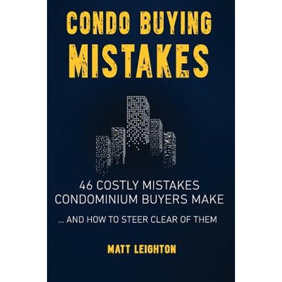 Pre-Owned Condo Buying Mistakes: 46 Costly Mistakes Condominium Buyers Make and How to Steer Clear of Them