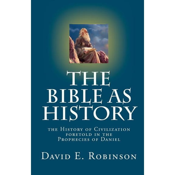The Bible As History: the History of Civilization foretold in the Prophecies of Daniel (Paperback) by David E Robinson
