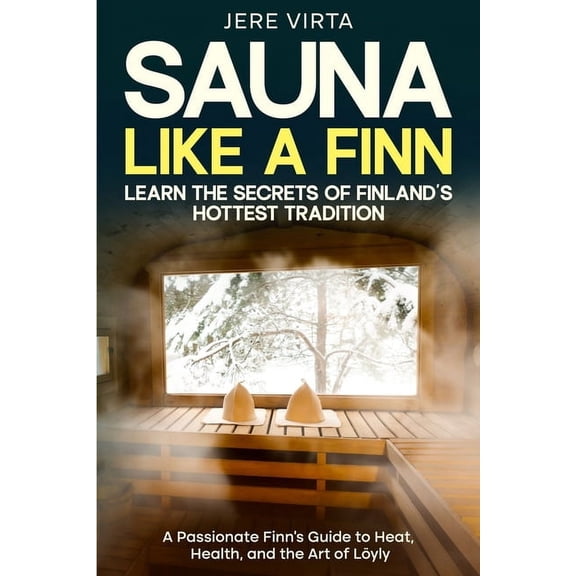 Sauna Like a Finn: Learn the Secrets of Finland's Hottest Tradition: A Passionate Finn's Guide to Heat, Health, and the , (Paperback)