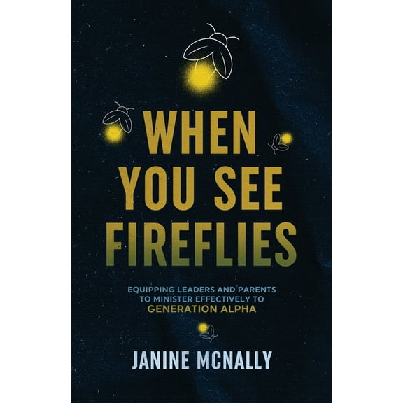 When You See Fireflies: Equipping Leaders and Parents to Minister Effectively to Generation Alpha, (Paperback)