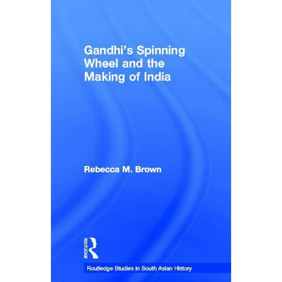 Routledge Studies in South Asian History Gandhi's Spinning Wheel and the Making of India, (Paperback)