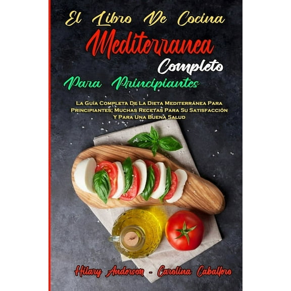 El Libro De Cocina Mediterránea Completo Para Principiantes: La Guía Completa De La Dieta Mediterránea Para Principiante, (Paperback)