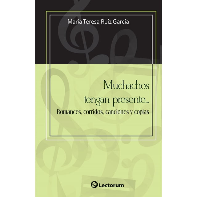 MUCHACHOS TENGAN PRESENTE... ROMANCES, CORRIDOS, CANCIONES Y COPLAS LECTORUM MARIA TERESA RUIZ GARCIA