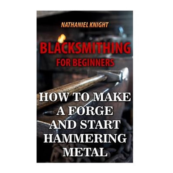 Pre-Owned Blacksmithing For Beginners: How To Make a Forge And Start Hammering Metal (Paperback)
