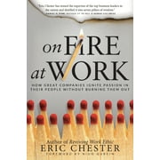 On Fire at Work : How Great Companies Ignite Passion in Their People Without Burning Them Out (Hardcover)