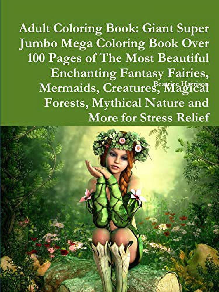Adult Coloring Book: Giant Super Jumbo Mega Coloring Book Over 100 Pages of  The Most Beautiful Enchanting Fantasy Fairies, Mermaids, Creatures, Magical  Forests, Mythical Nature and More for Stress Rel 
