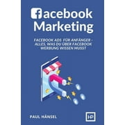 Facebook Marketing: Facebook Ads fr Anfnger - Alles, was du ber Facebook Werbung wissen musst (Paperback)