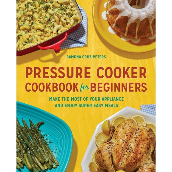 Pressure Cooker Cookbook for Beginners: Make the Most of Your Appliance and Enjoy Super Easy Meals, (Paperback)