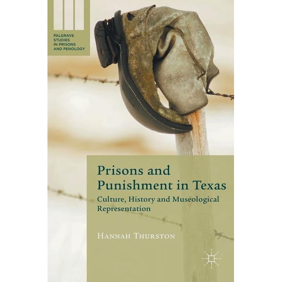 Palgrave Studies in Prisons and Penology Prisons and Punishment in Texas: Culture, History and Museological Representation, (Hardcover)