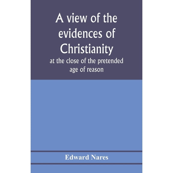 A view of the evidences of Christianity at the close of the pretended age of reason: in eight sermons preached before th, (Paperback)