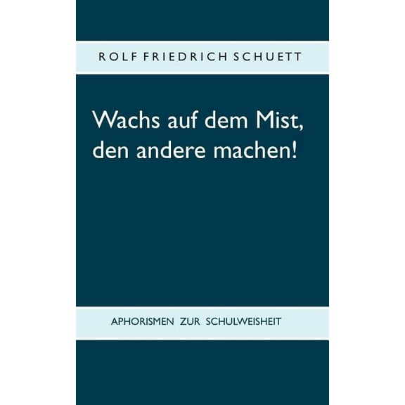 Wachs auf dem Mist, den andere machen!: Aphorismen zur Schulweisheit, (Paperback)
