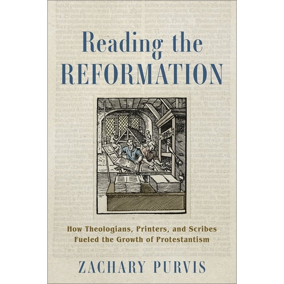 Reading the Reformation: How Theologians, Printers, and Scribes Fueled the Growth of Protestantism, (Paperback)