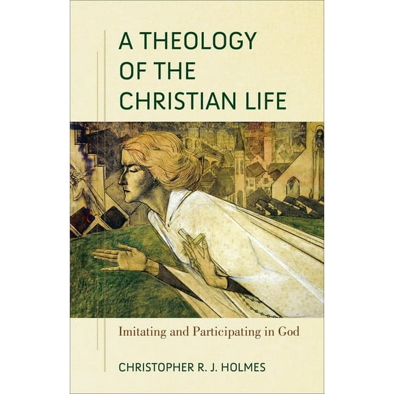 A Theology of the Christian Life: Imitating and Participating in God, (Paperback)