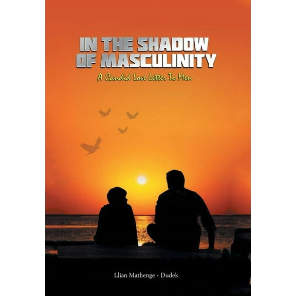 In the Shadow of Masculinity: A Candid Love Letter to Men (Hardcover)