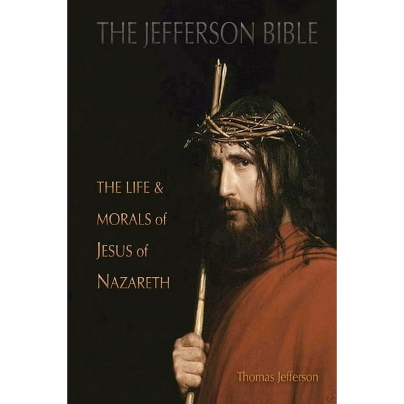 The Jefferson Bible: The Life and Morals of Jesus of Nazareth, (Paperback)