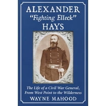 Alexander "Fighting Elleck" Hays: The Life of a Civil War General, From West Point to the Wilderness, (Paperback)