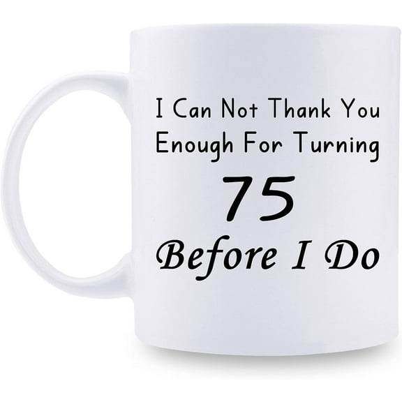 75th Birthday Gifts for Women, Men, Mom, Dad, Husband, Wife, Brother, Sisters, Grandma, Grandpa, Friends - I Can Not Thank You Enough for Turning 75 Before I Do Mug - 11 oz