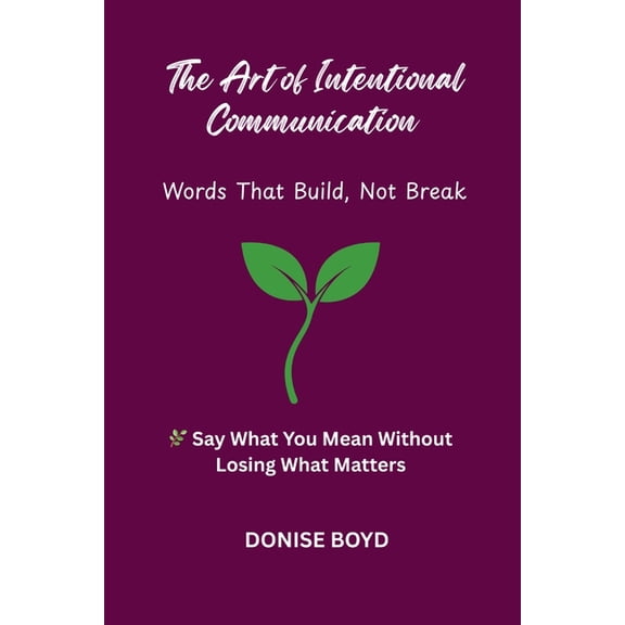 The Art of Intentional Communication: Word's That Build, Not Break, (Paperback)
