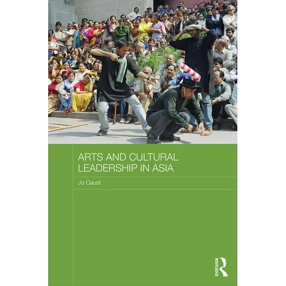 Routledge Advances in Asia-Pacific Studi Arts and Cultural Leadership in Asia, (Hardcover)
