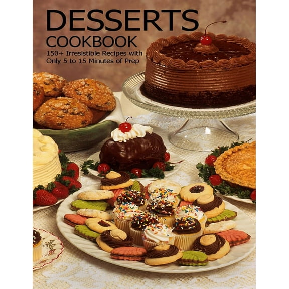 Desserts Cookbook: 150  Irresistible Recipes with Only 5 to 15 Minutes of Prep (Paperback)