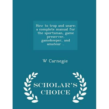 How to Trap and Snare; A Complete Manual for the Sportsman, Game Preserver, Gamekeeper, and Amateur. - Scholar's Choice Edition