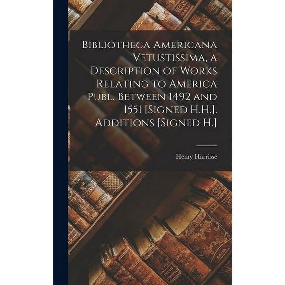 Bibliotheca Americana Vetustissima, a Description of Works Relating to America Publ. Between 1492 and 1551 [Signed H.H.]. Additions [Signed H.] (Hardcover)
