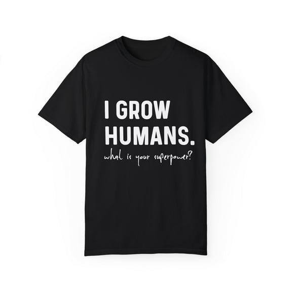 I Grow Humans What Is Your Superpower? Future Mom Unisex Garment-Dyed T-shirt