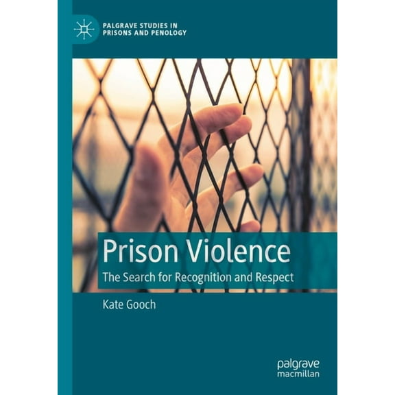Palgrave Studies in Prisons and Penology Prison Violence: The Search for Recognition and Respect, (Hardcover)
