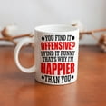 thumbnail image 6 of You Find It Offensive I Find It Funny That''s Why I''m Happier Than You Coffee Mug, Comfortable To Hold, Birthday Present For Men Women Wife Husband Daughter Friends, 6 of 6