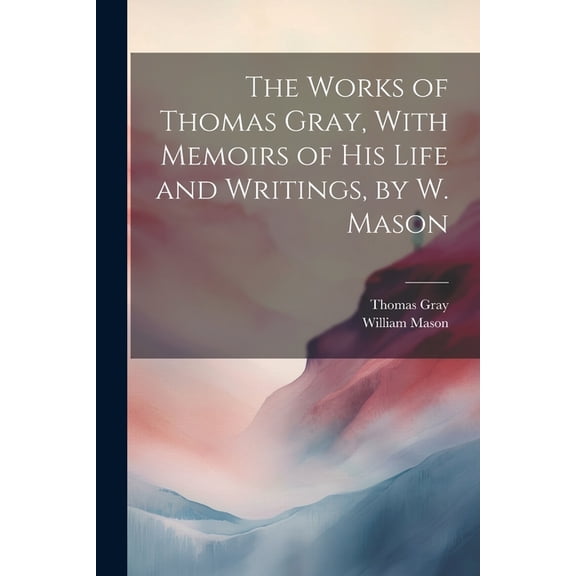 The Works of Thomas Gray, With Memoirs of His Life and Writings, by W. Mason (Paperback)