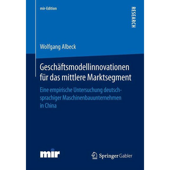 Mir-Edition GeschÃ¤ftsmodellinnovationen FÃ¼r Das Mittlere Marktsegment: Eine Empirische Untersuchung Deutschsprachiger Maschinenbauun, (Paperback)