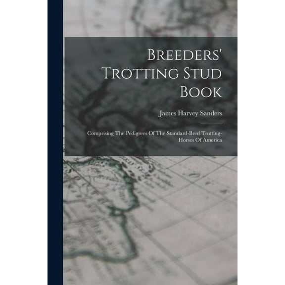 Breeders' Trotting Stud Book: Comprising The Pedigrees Of The Standard-bred Trotting-horses Of America (Paperback)