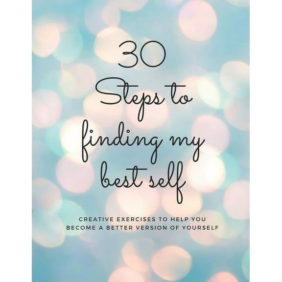 30 Steps to finding my best self: Creative exercises to help you become a better version of yourself (Paperback)
