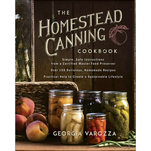 The Homestead Essentials: The Homestead Canning Cookbook : Simple, Safe Instructions from a Certified Master Food Preserver : Over 150 Delicious, Homemade Recipes : (Paperback)