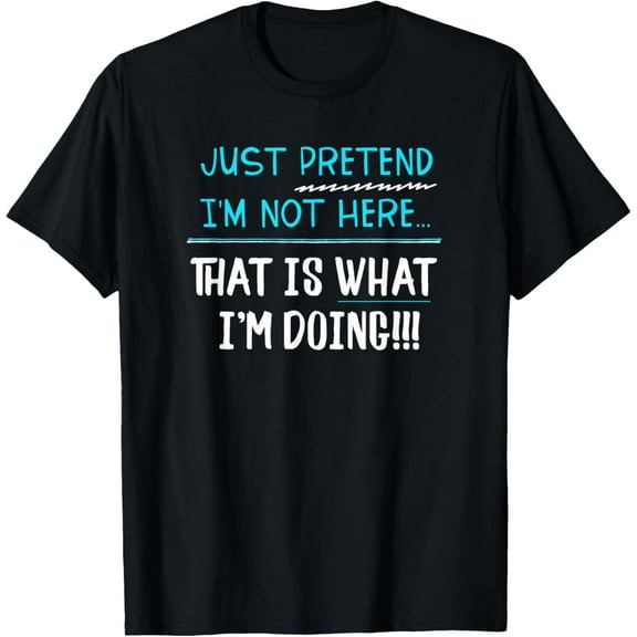 Just Pretend I'm Not Here Funny Sarcastic Humor T Shirt T-Shirt