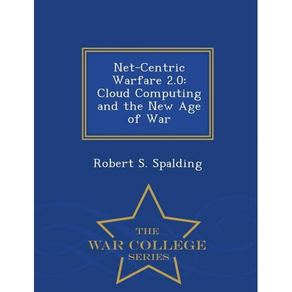 Net-Centric Warfare 2.0 : Cloud Computing and the New Age of War - War College (Paperback)
