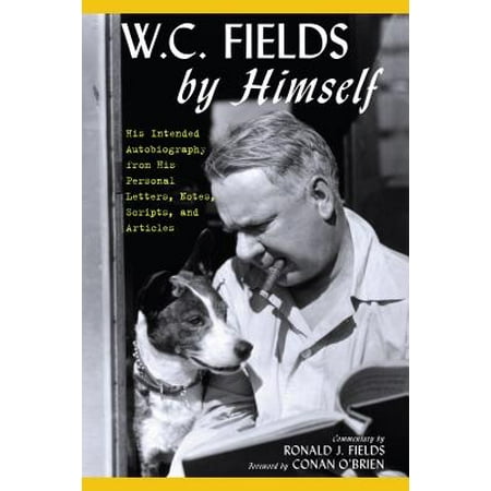 W.C. Fields by Himself : His Intended Autobiography with Hitherto Unpublished Letters, Notes, Scripts, and (Best Of Wc Fields)
