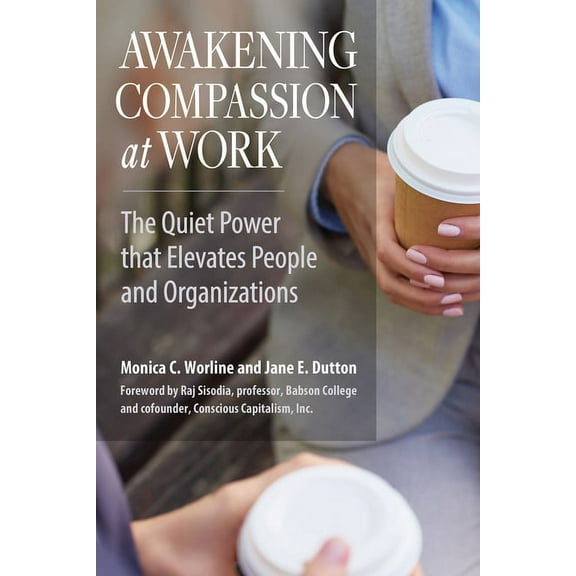 Awakening Compassion at Work: The Quiet Power That Elevates People and Organizations, (Paperback)
