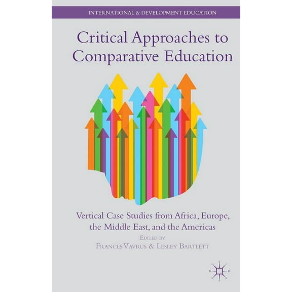 International and Development Education Critical Approaches to Comparative Education: Vertical Case Studies from Africa, Europe, the Middle East, and the Americ, (Paperback)