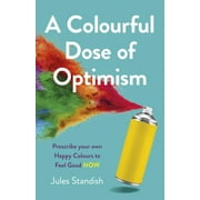 A Colourful Dose of Optimism : Prescribe your own Happy Colours to Feel Good NOW (Paperback)