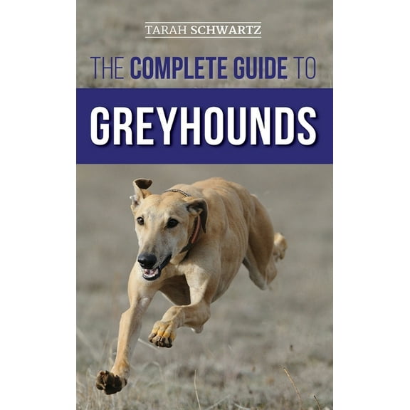 The Complete Guide to Greyhounds: Finding, Raising, Training, Exercising, Socializing, Properly Feeding and Loving Your , (Hardcover)