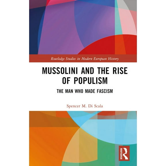 Routledge Studies in Modern European His Mussolini and the Rise of Populism: The Man who Made Fascism, (Hardcover)