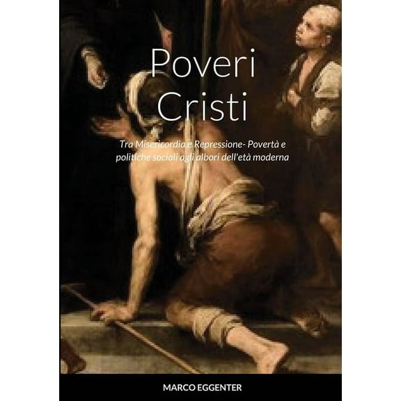Poveri Cristi: Tra Misericordia e Repressione- PovertÃ  e politiche sociali agli albori dell'etÃ  moderna, (Paperback)